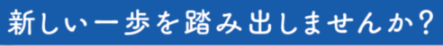 新しい一歩を踏み出してみませんか？